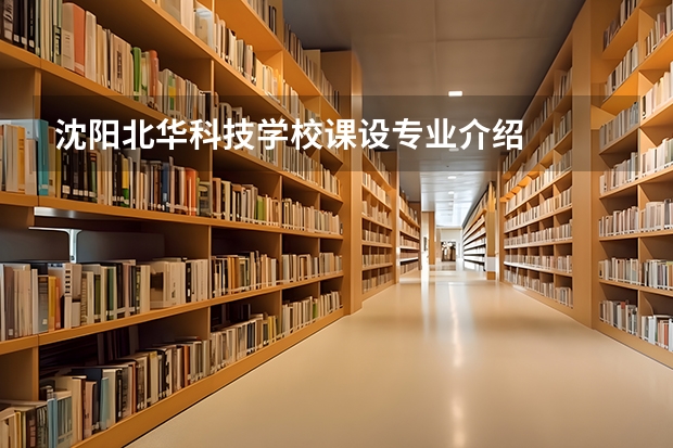 沈阳北华科技学校课设专业介绍