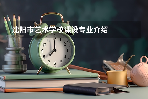 沈阳市艺术学校课设专业介绍