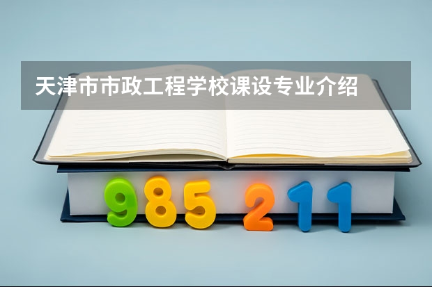 天津市市政工程学校课设专业介绍