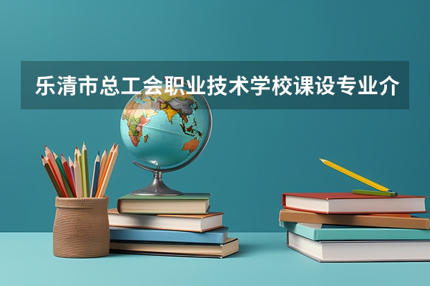 乐清市总工会职业技术学校课设专业介绍