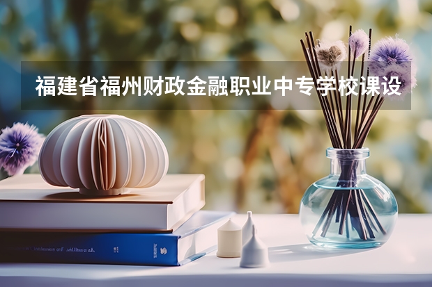 福建省福州财政金融职业中专学校课设专业介绍