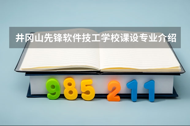 井冈山先锋软件技工学校课设专业介绍