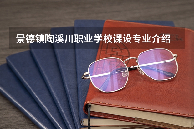 景德镇陶溪川职业学校课设专业介绍