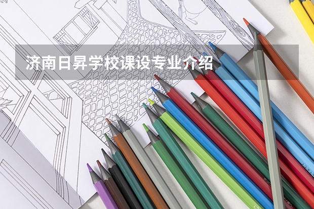 济南日昇学校课设专业介绍