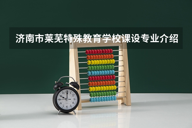 济南市莱芜特殊教育学校课设专业介绍