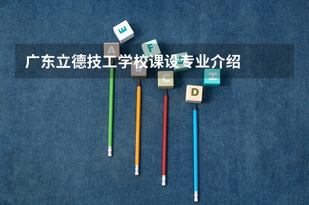 广东立德技工学校课设专业介绍