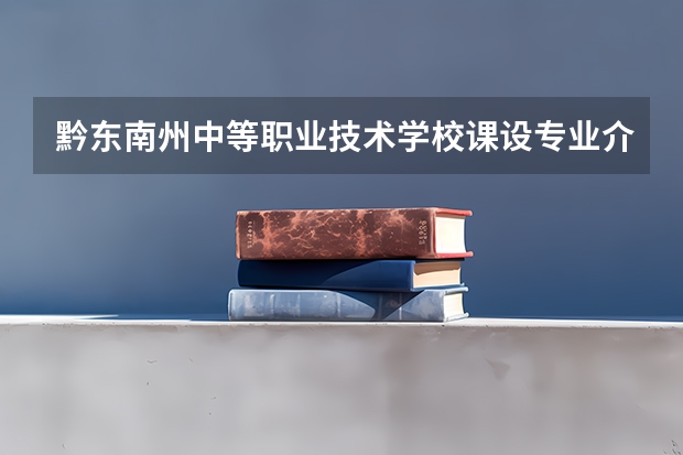 黔东南州中等职业技术学校课设专业介绍