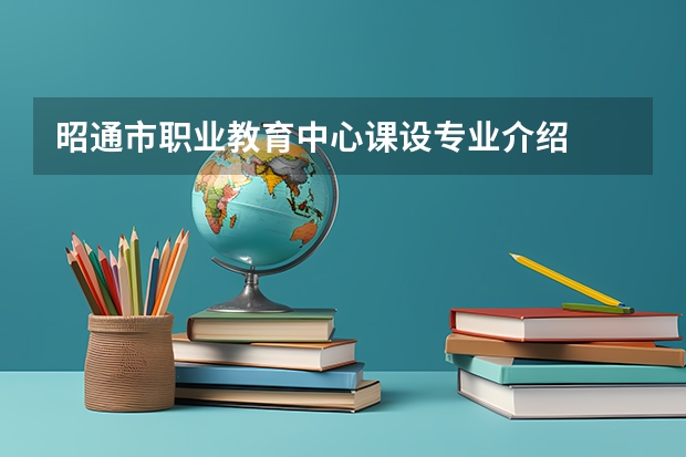 昭通市职业教育中心课设专业介绍