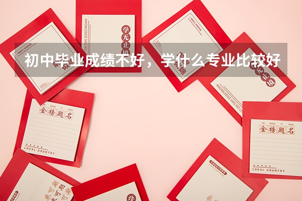 初中毕业成绩不好，学什么专业比较好就业？男孩子
