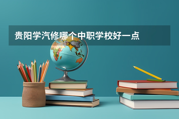 贵阳学汽修哪个中职学校好一点