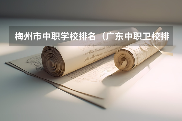 梅州市中职学校排名（广东中职卫校排名）
