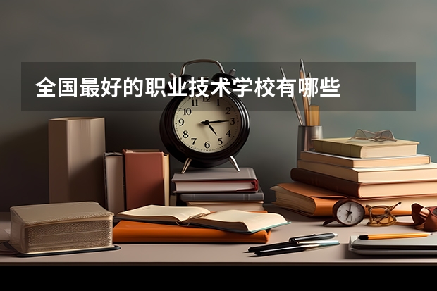 全国最好的职业技术学校有哪些