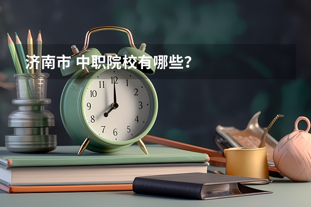 济南市 中职院校有哪些？