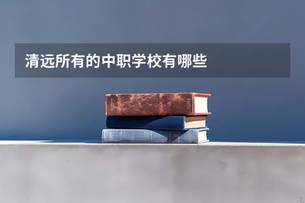 清远所有的中职学校有哪些
