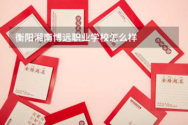 衡阳湘南博远职业学校怎么样