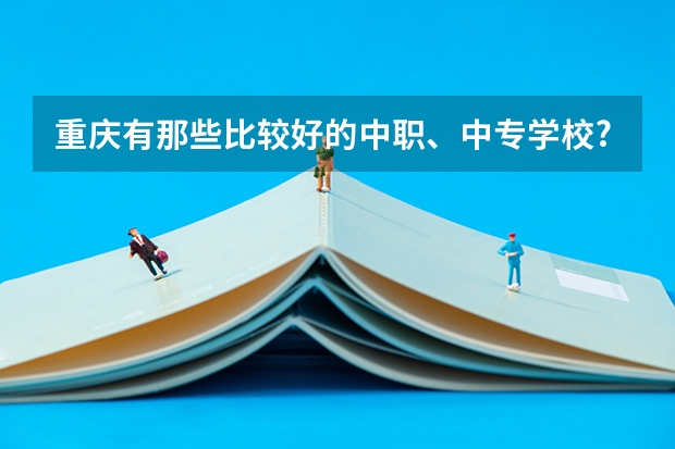重庆有那些比较好的中职、中专学校? 重庆中职学校排名前十