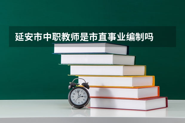 延安市中职教师是市直事业编制吗