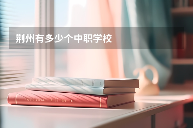 荆州有多少个中职学校