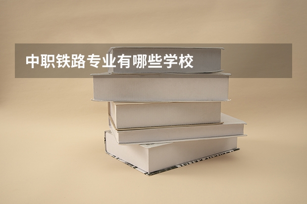 中职铁路专业有哪些学校