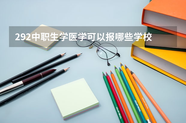 292中职生学医学可以报哪些学校