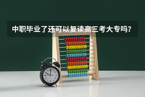 中职毕业了还可以复读高三考大专吗？