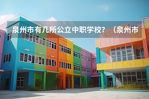 泉州市有几所公立中职学校？（泉州市中职排名）