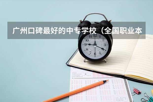 广州口碑最好的中专学校（全国职业本科排名公布！广东3+证书高职高考4校上榜，2校霸榜TOP3）