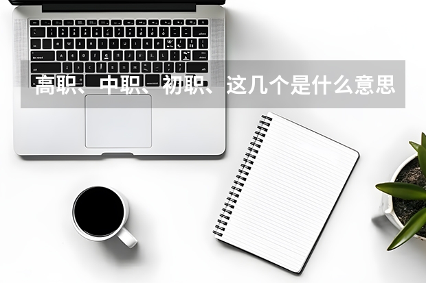 高职、中职、初职、这几个是什么意思。这几个学校有什么不同。和公同点