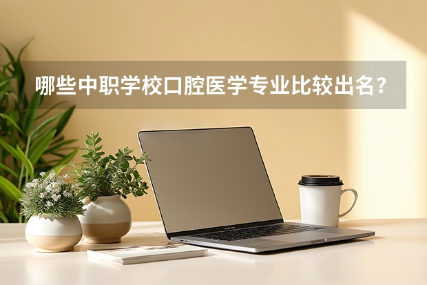 哪些中职学校口腔医学专业比较出名？