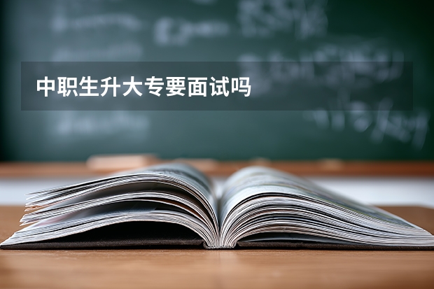 中职生升大专要面试吗