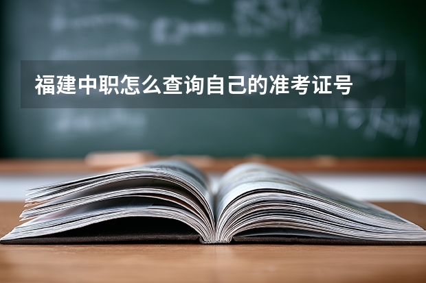 福建中职怎么查询自己的准考证号