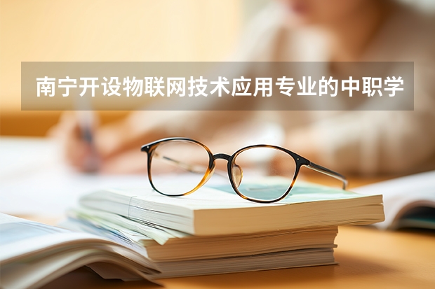 南宁开设物联网技术应用专业的中职学校名单有哪些