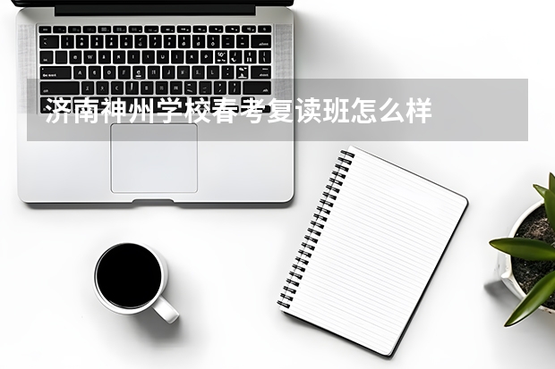 济南神州学校春考复读班怎么样
