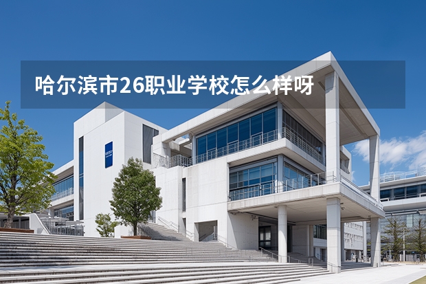 哈尔滨市26职业学校怎么样呀