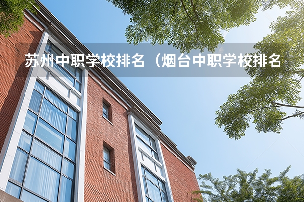 苏州中职学校排名（烟台中职学校排名）