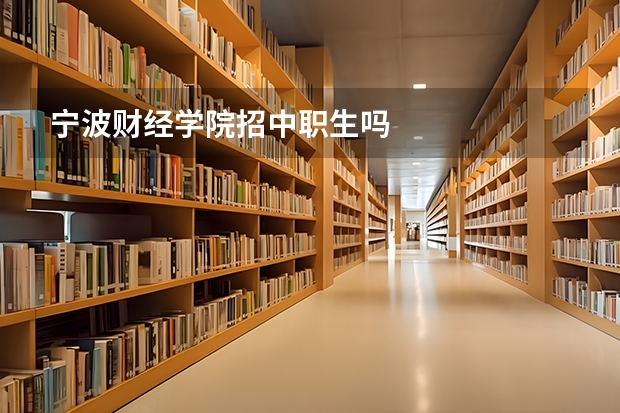 宁波财经学院招中职生吗