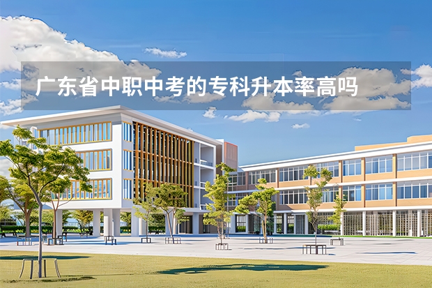 广东省中职中考的专科升本率高吗