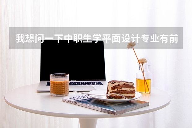 我想问一下中职生学平面设计专业有前途吗