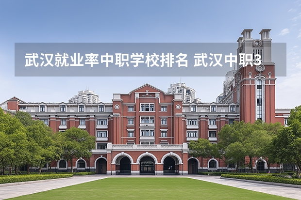 武汉就业率中职学校排名 武汉中职3+2学校排名