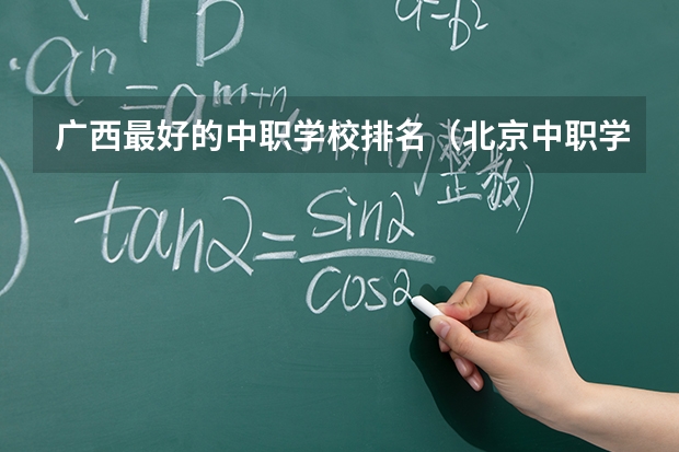 广西最好的中职学校排名（北京中职学校排名榜）