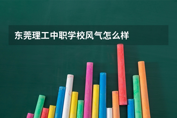 东莞理工中职学校风气怎么样