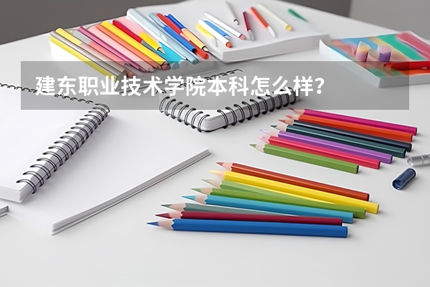 建东职业技术学院本科怎么样？