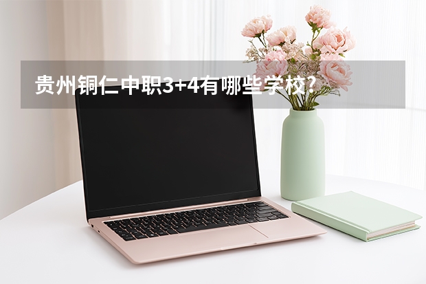 贵州铜仁中职3+4有哪些学校?