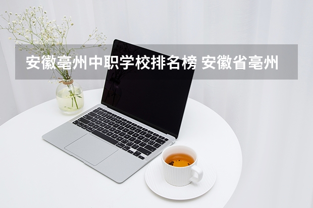 安徽亳州中职学校排名榜 安徽省亳州市中职学校哪几所最好