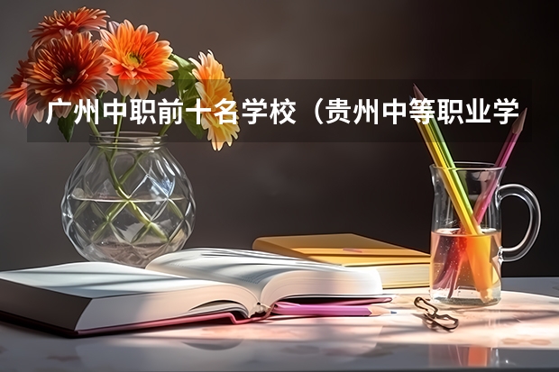 广州中职前十名学校（贵州中等职业学校排名）