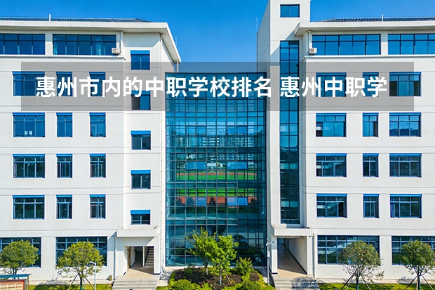 惠州市内的中职学校排名 惠州中职学校最好是那3间