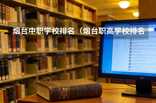 烟台中职学校排名（烟台职高学校排名榜）