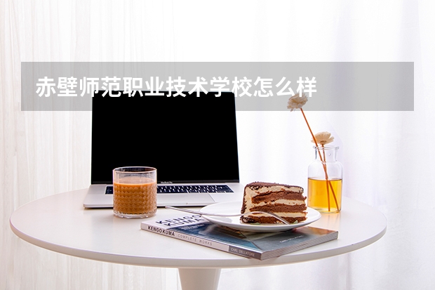 赤壁师范职业技术学校怎么样