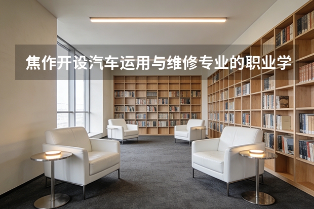 焦作开设汽车运用与维修专业的职业学校名单有哪些