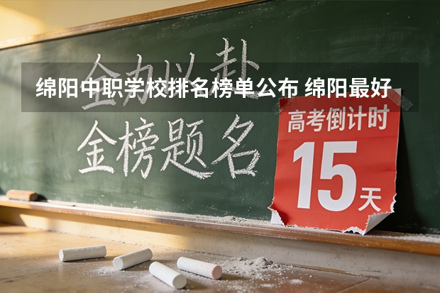 绵阳中职学校排名榜单公布 绵阳最好的公办中职学校是哪所